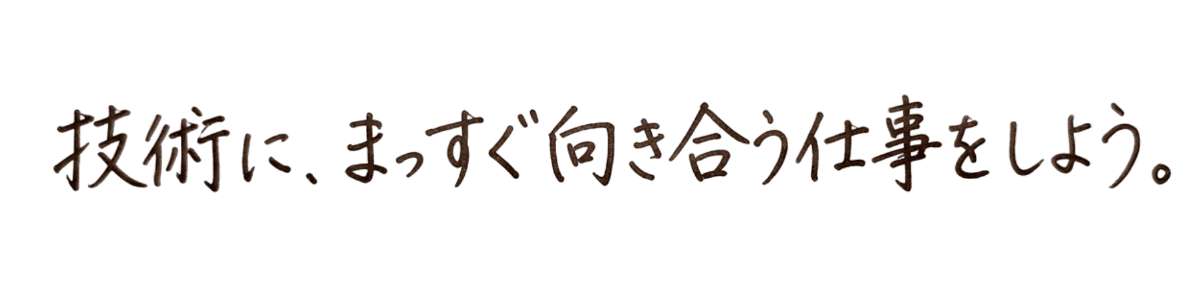 技術に、まっすぐ向き合う仕事をしよう。